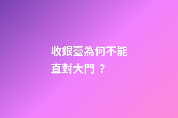 收銀臺為何不能直對大門？